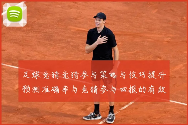 足球竞猜竞猜参与策略与技巧提升预测准确率与竞猜参与回报的有效数据研判-深度解析