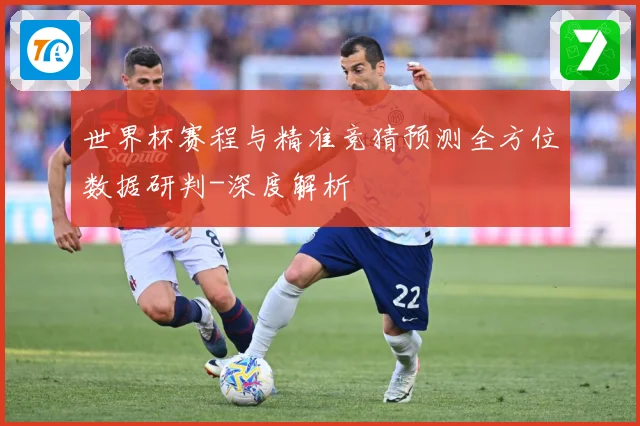 世界杯赛程与精准竞猜预测全方位数据研判-深度解析