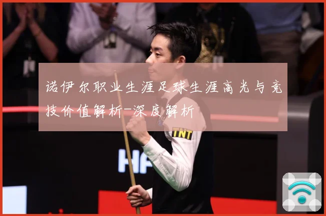 诺伊尔职业生涯足球生涯高光与竞技价值解析-深度解析