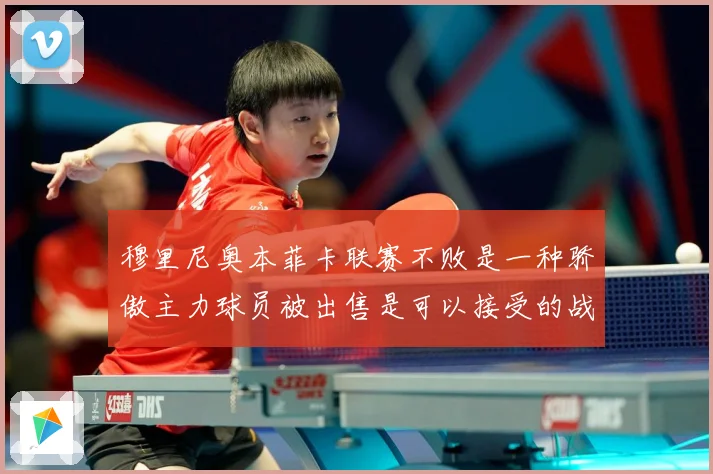 穆里尼奥本菲卡联赛不败是一种骄傲主力球员被出售是可以接受的战术观察-深度解析