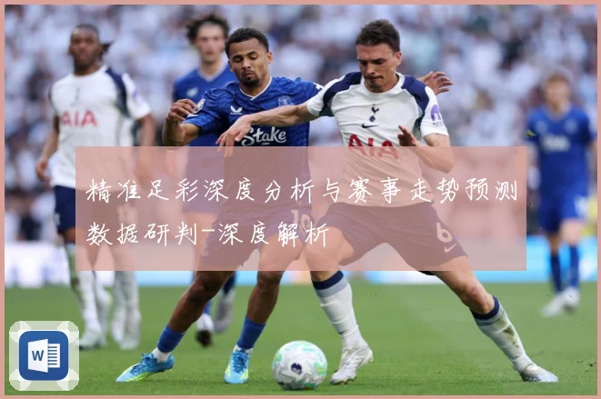 精准足彩深度分析与赛事走势预测数据研判-深度解析