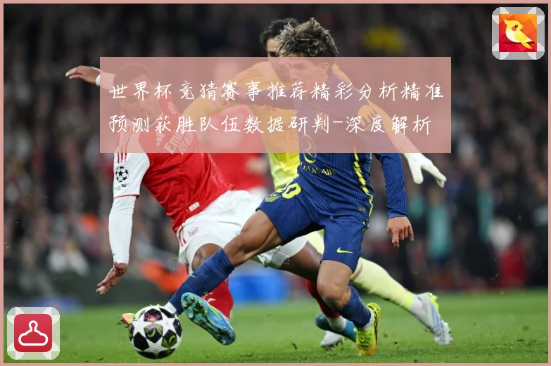 世界杯竞猜赛事推荐精彩分析精准预测获胜队伍数据研判-深度解析