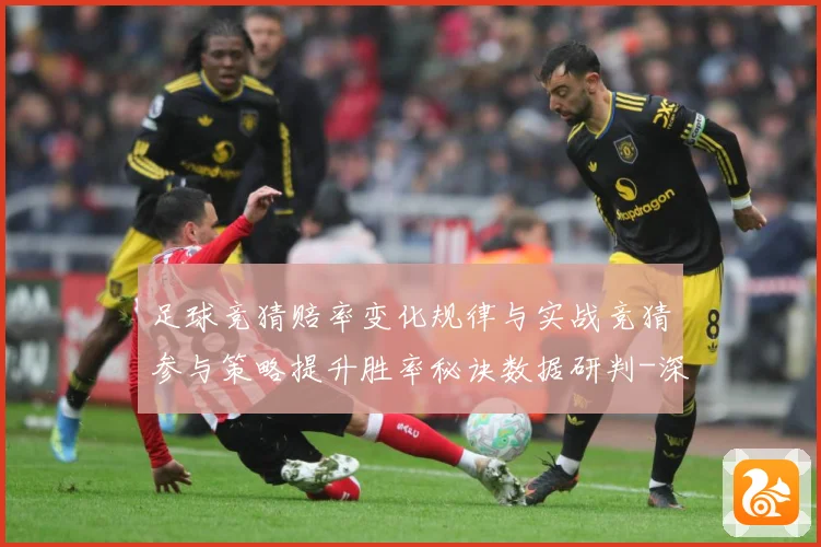 足球竞猜赔率变化规律与实战竞猜参与策略提升胜率秘诀数据研判-深度解析