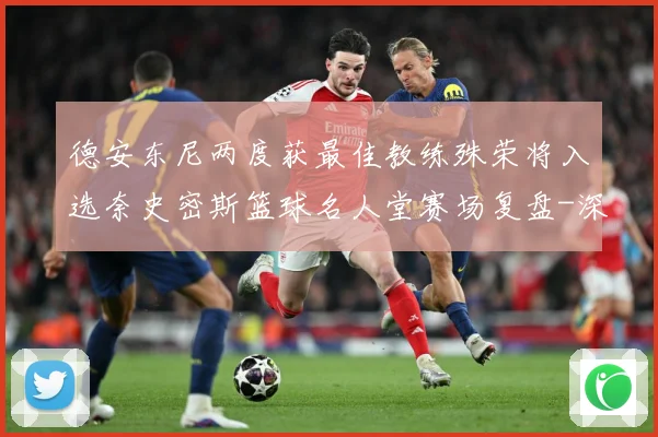 德安东尼两度获最佳教练殊荣将入选奈史密斯篮球名人堂赛场复盘-深度解析