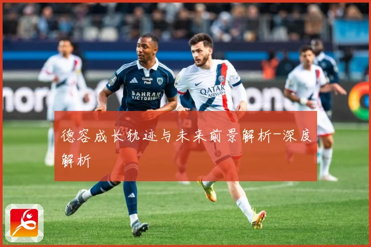 德容成长轨迹与未来前景解析-深度解析