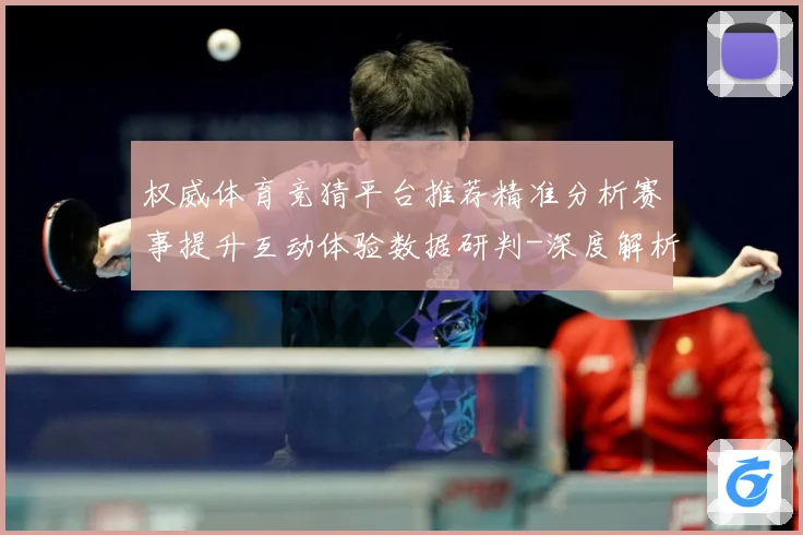 权威体育竞猜平台推荐精准分析赛事提升互动体验数据研判-深度解析