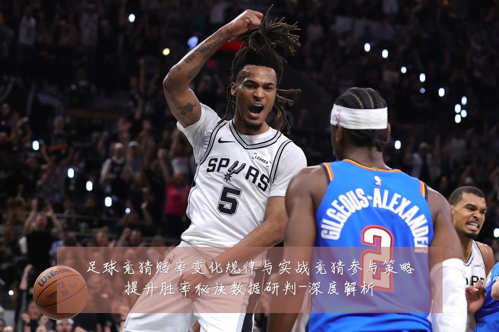 足球竞猜赔率变化规律与实战竞猜参与策略提升胜率秘诀数据研判-深度解析