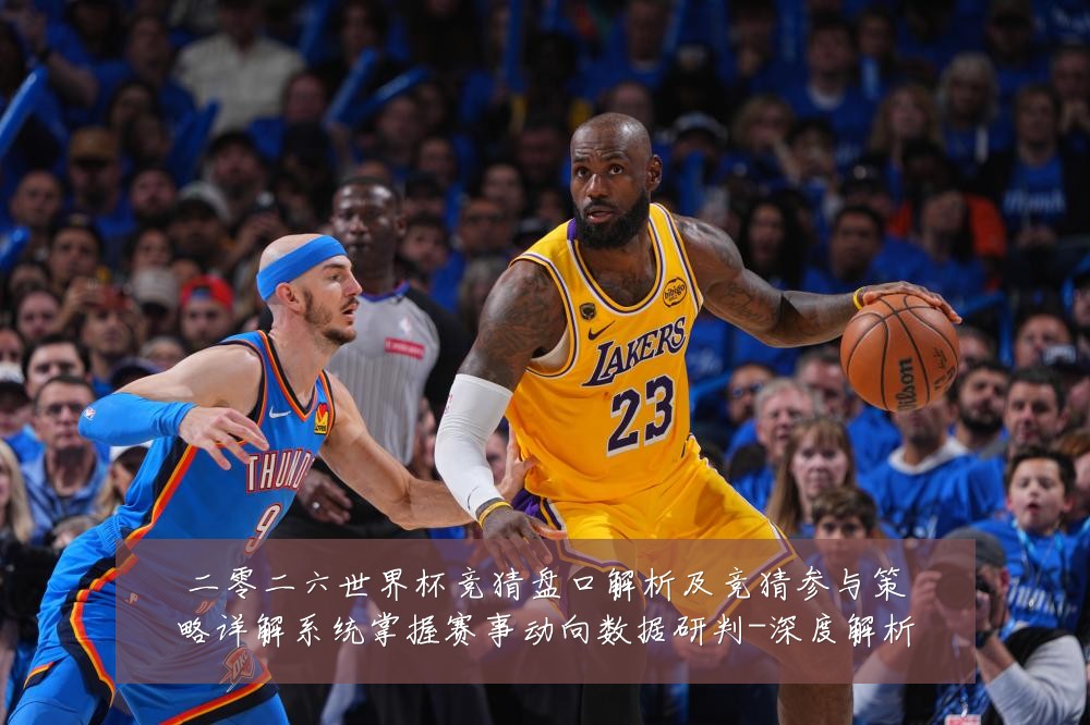 二零二六世界杯竞猜盘口解析及竞猜参与策略详解系统掌握赛事动向数据研判-深度解析