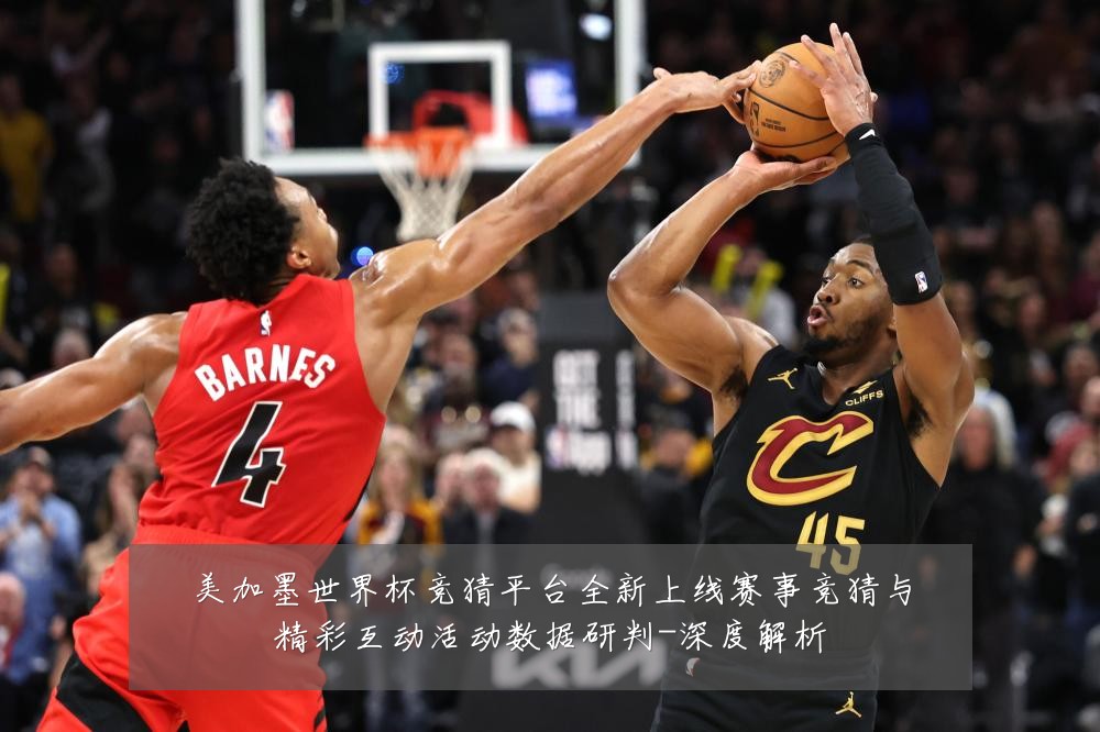 美加墨世界杯竞猜平台全新上线赛事竞猜与精彩互动活动数据研判-深度解析