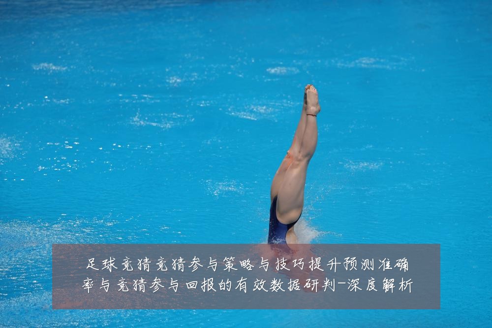 足球竞猜竞猜参与策略与技巧提升预测准确率与竞猜参与回报的有效数据研判-深度解析