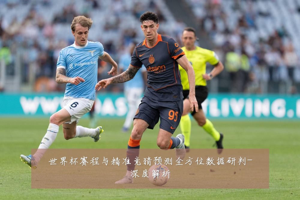 世界杯赛程与精准竞猜预测全方位数据研判-深度解析