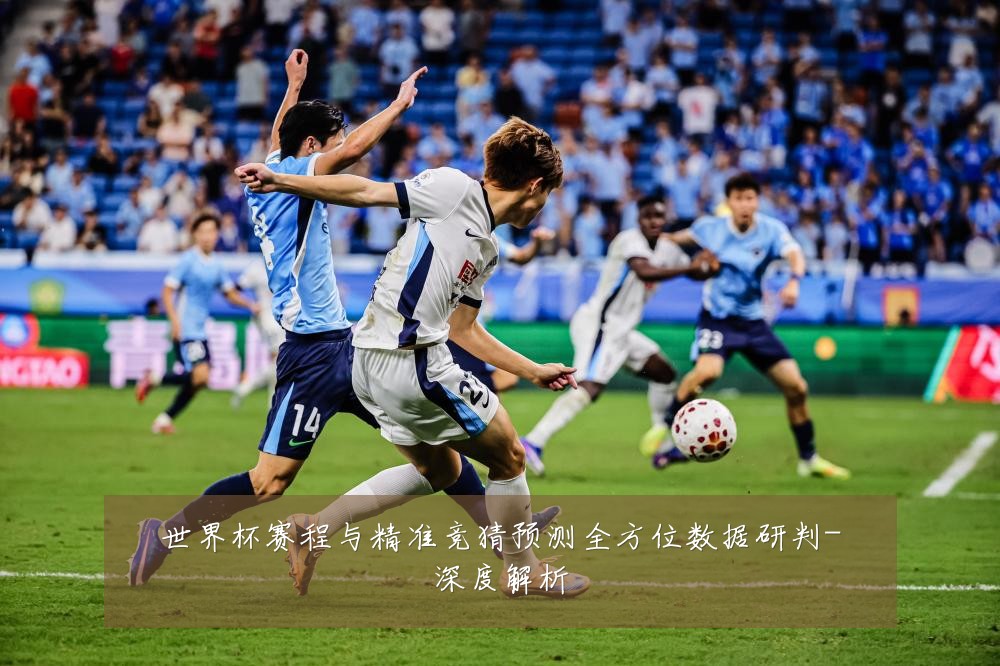 世界杯赛程与精准竞猜预测全方位数据研判-深度解析